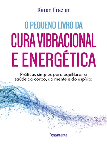 Ler O Pequeno Livro da Cura Vibracional e Energética: Práticas Simples Para Equilibrar a Saúde do Corpo, da Mente e do Espírito, do autor Karen Frazier